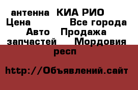 антенна  КИА РИО 3  › Цена ­ 1 000 - Все города Авто » Продажа запчастей   . Мордовия респ.